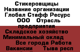 Стикеровщицы › Название организации ­ Глобал Стафф Ресурс, ООО › Отрасль предприятия ­ Складское хозяйство › Минимальный оклад ­ 28 000 - Все города Работа » Вакансии   . Тыва респ.,Ак-Довурак г.